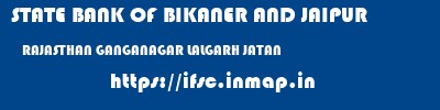 STATE BANK OF BIKANER AND JAIPUR  RAJASTHAN GANGANAGAR LALGARH JATAN   ifsc code